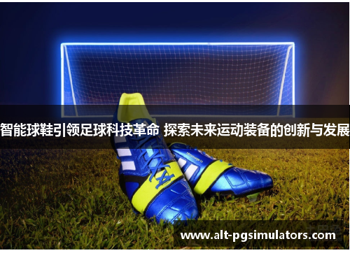 智能球鞋引领足球科技革命 探索未来运动装备的创新与发展