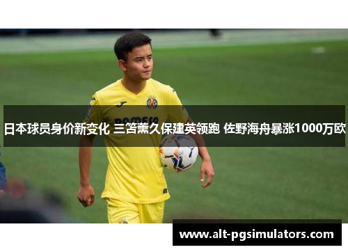 日本球员身价新变化 三笘薰久保建英领跑 佐野海舟暴涨1000万欧