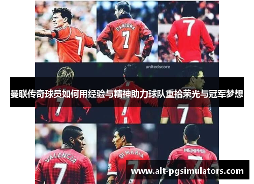 曼联传奇球员如何用经验与精神助力球队重拾荣光与冠军梦想