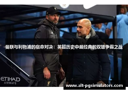 曼联与利物浦的宿命对决:英超历史中最经典的双雄争霸之战 曼联与利物浦的宿命对决:英超历史中最经典的双雄争霸之战