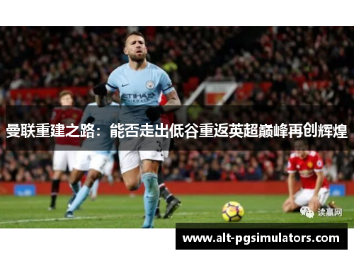 曼联重建之路：能否走出低谷重返英超巅峰再创辉煌