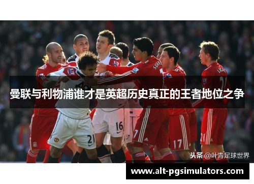 曼联与利物浦谁才是英超历史真正的王者地位之争