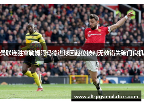 曼联连胜富勒姆阿玛德进球因越位被判无效错失破门良机