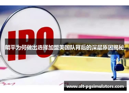 朗平为何做出选择加盟美国队背后的深层原因揭秘