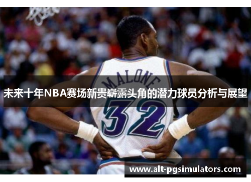 未来十年NBA赛场新贵崭露头角的潜力球员分析与展望