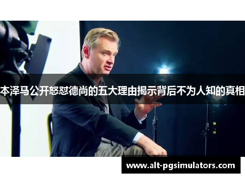 本泽马公开怒怼德尚的五大理由揭示背后不为人知的真相