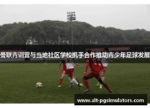 曼联青训营与当地社区学校携手合作推动青少年足球发展