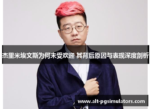 杰里米埃文斯为何未受欢迎 其背后原因与表现深度剖析 杰里米埃文斯为何未受欢迎 其背后原因与表现深度剖析