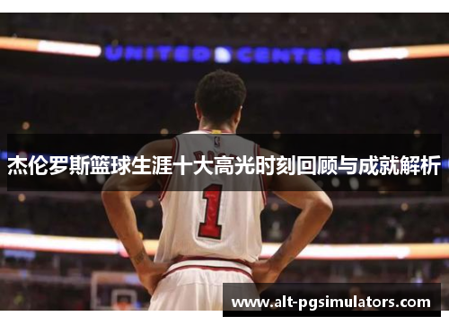 杰伦罗斯篮球生涯十大高光时刻回顾与成就解析