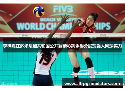 李梓嘉在多米尼加共和国公开赛精彩跳杀得分展现强大网球实力