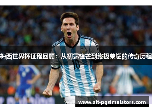 梅西世界杯征程回顾：从初露锋芒到终极荣耀的传奇历程