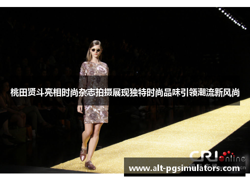 桃田贤斗亮相时尚杂志拍摄展现独特时尚品味引领潮流新风尚