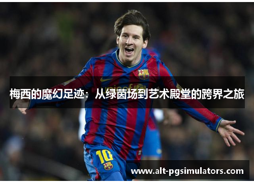 梅西的魔幻足迹：从绿茵场到艺术殿堂的跨界之旅